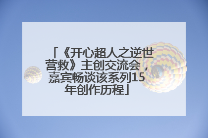 《开心超人之逆世营救》主创交流会，嘉宾畅谈该系列15年创作历程