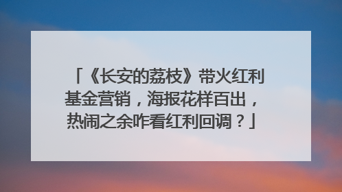 《长安的荔枝》带火红利基金营销，海报花样百出，热闹之余咋看红利回调？