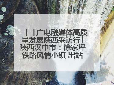 「广电融媒体高质量发展陕西采访行」陕西汉中市：徐家坪铁路风情小镇 出站就是景区