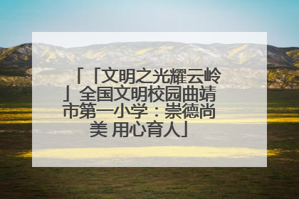 「文明之光耀云岭」全国文明校园曲靖市第一小学：崇德尚美 用心育人