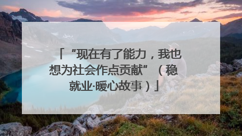 “现在有了能力，我也想为社会作点贡献”（稳就业·暖心故事）
