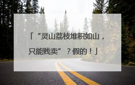 “灵山荔枝堆积如山，只能贱卖”？假的！