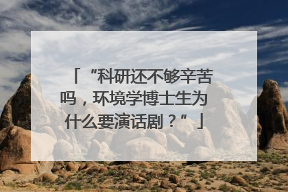 “科研还不够辛苦吗，环境学博士生为什么要演话剧？”