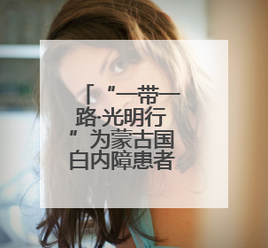 “一带一路·光明行”为蒙古国白内障患者送光明