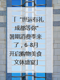 “世运有礼 成都等你”暑期消费季来了，6-8月开启购物美食文体盛宴