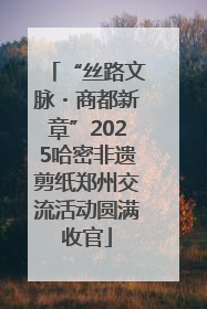 “丝路文脉・商都新章”2025哈密非遗剪纸郑州交流活动圆满收官