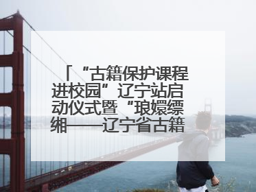 “古籍保护课程进校园”辽宁站启动仪式暨“琅嬛缥缃——辽宁省古籍重点保护单位成果展”在辽宁大学举行