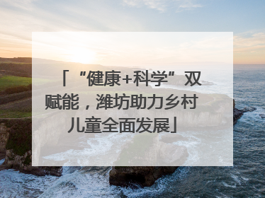 “健康+科学”双赋能，潍坊助力乡村儿童全面发展