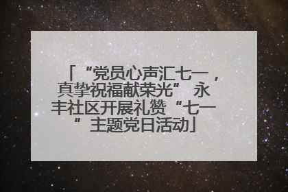 “党员心声汇七一，真挚祝福献荣光” 永丰社区开展礼赞“七一”主题党日活动