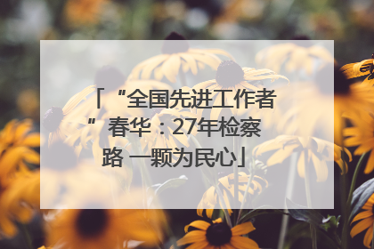 “全国先进工作者”春华：27年检察路 一颗为民心