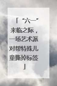 “六一”来临之际，一场艺术派对帮特殊儿童撕掉标签