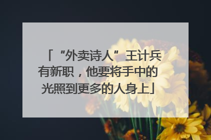 “外卖诗人”王计兵有新职，他要将手中的光照到更多的人身上