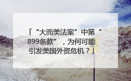 “大而美法案”中第“899条款”，为何可能引发美国外资危机？