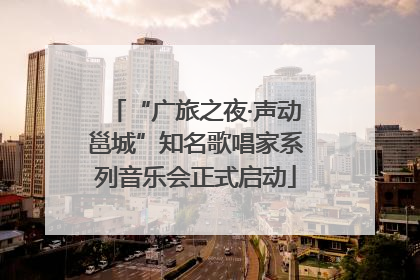 “广旅之夜·声动邕城”知名歌唱家系列音乐会正式启动