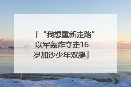 “我想重新走路” 以军轰炸夺走16岁加沙少年双腿