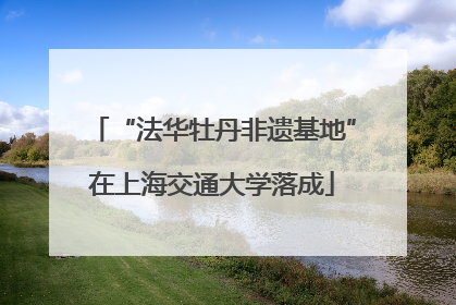“法华牡丹非遗基地”在上海交通大学落成