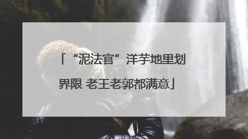 “泥法官”洋芋地里划界限 老王老郭都满意
