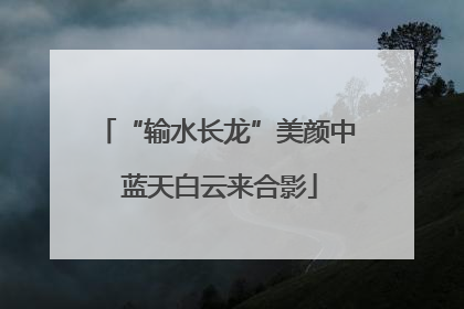 “输水长龙”美颜中 蓝天白云来合影