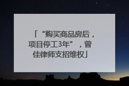 “购买商品房后，项目停工3年”，曾佳律师支招维权