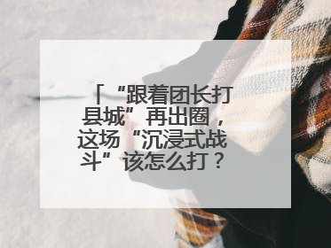 “跟着团长打县城”再出圈，这场“沉浸式战斗”该怎么打？丨有一说一