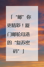“邮”你更精彩！厦门邮轮母港的“复苏密码”