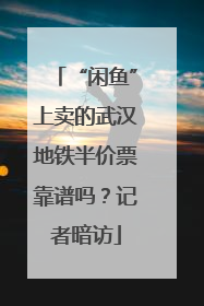 “闲鱼”上卖的武汉地铁半价票靠谱吗？记者暗访