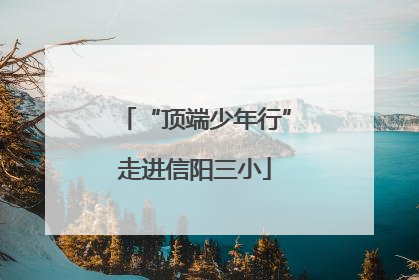 “顶端少年行”走进信阳三小