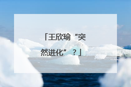 王欣瑜“突然进化”？