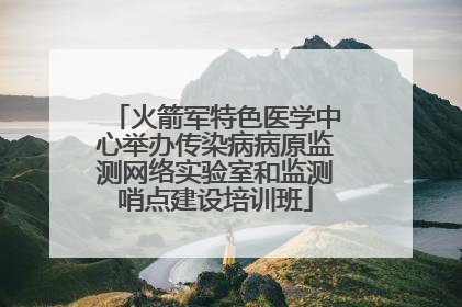 火箭军特色医学中心举办传染病病原监测网络实验室和监测哨点建设培训班