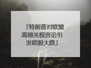 特朗普对欧盟高额关税言论引发欧股大跌