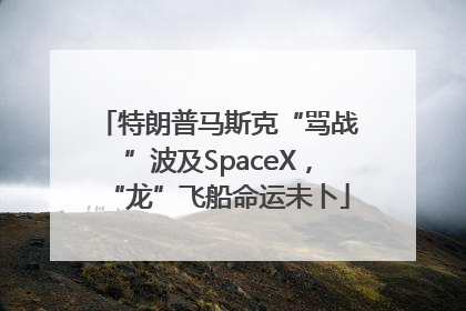 特朗普马斯克“骂战”波及SpaceX，“龙”飞船命运未卜