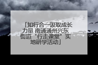 知行合一汲取成长力量 南通通州兴东街道“行走课堂”实地研学活动