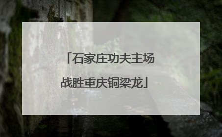 石家庄功夫主场战胜重庆铜梁龙
