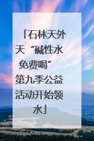 石林天外天“碱性水免费喝” 第九季公益活动开始领水