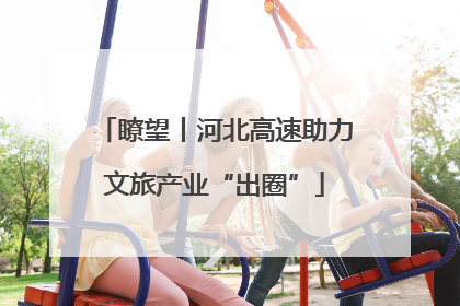 瞭望丨河北高速助力文旅产业“出圈”