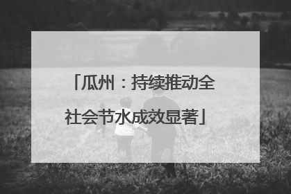 瓜州：持续推动全社会节水成效显著