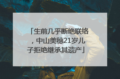 生前几乎断绝联络，中山美穗21岁儿子拒绝继承其遗产