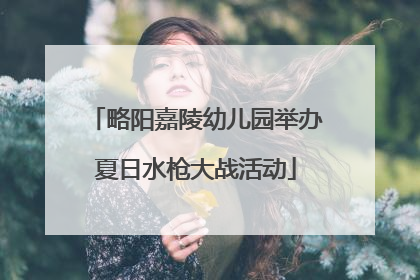 略阳嘉陵幼儿园举办夏日水枪大战活动