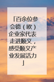 百余位参会德（欧）企业家代表走进顺义，感受顺义产业发展活力