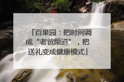 百果园：把时间调成“老爸频道”，把送礼变成健康模式