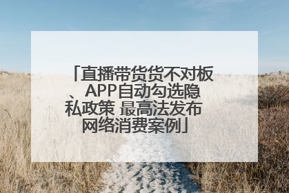 直播带货货不对板、APP自动勾选隐私政策 最高法发布网络消费案例