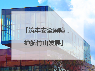 筑牢安全屏障，护航竹山发展