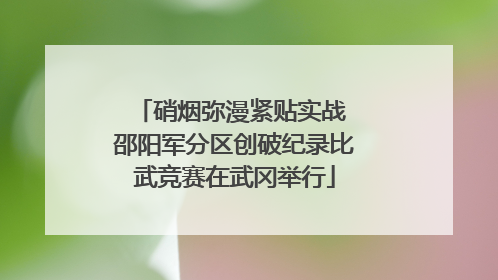 硝烟弥漫紧贴实战 邵阳军分区创破纪录比武竞赛在武冈举行