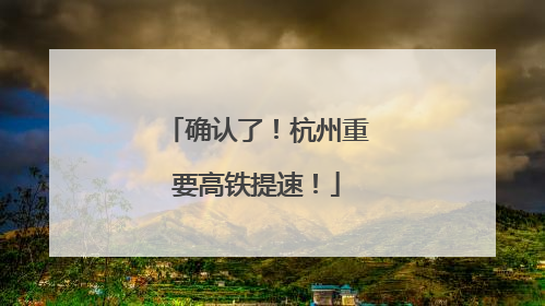 确认了！杭州重要高铁提速！
