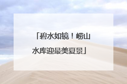 碧水如镜！崂山水库迎最美夏景