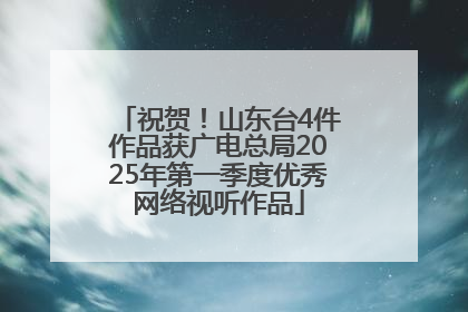 祝贺！山东台4件作品获广电总局2025年第一季度优秀网络视听作品