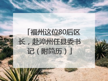 福州这位80后区长，赴漳州任县委书记（附简历）