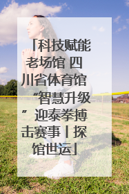 科技赋能老场馆 四川省体育馆“智慧升级”迎泰拳搏击赛事丨探馆世运