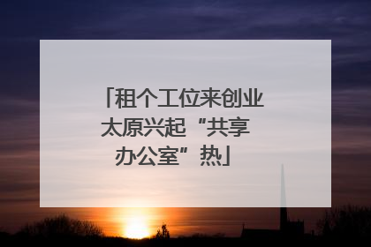 租个工位来创业 太原兴起“共享办公室”热