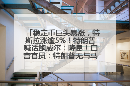 稳定币巨头暴涨，特斯拉涨逾5%！特朗普喊话鲍威尔：降息！白宫官员：特朗普无与马斯克交谈计划，他正考虑卖掉红色特斯拉